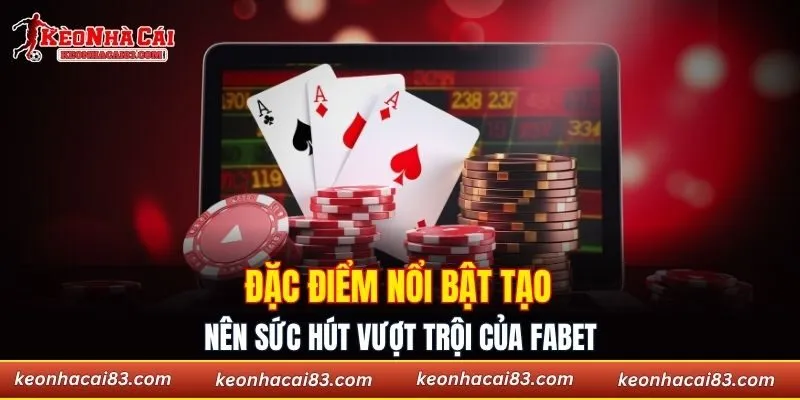 Đặc điểm nổi bật tạo nên sức hút vượt trội của Fabet